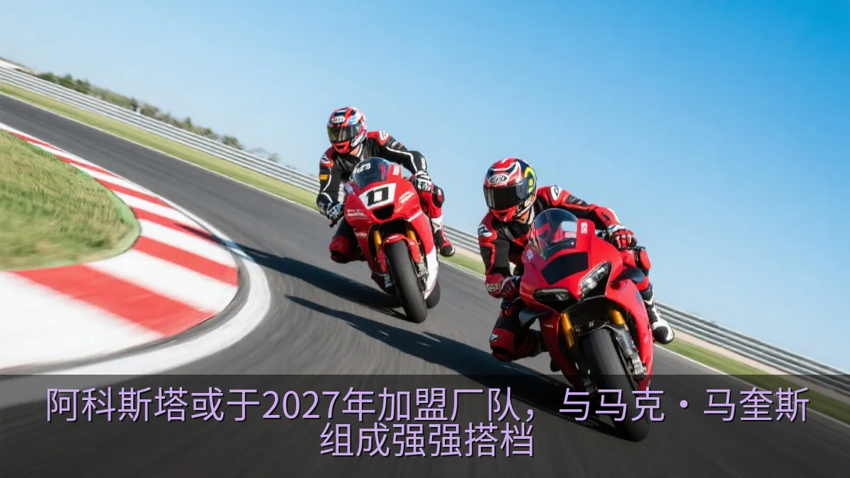 阿科斯塔或于2027年加盟厂队，与马克·马奎斯组成强强搭档